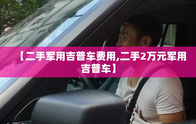 【二手军用吉普车费用,二手2万元军用吉普车】 【二手军用吉普车费用,二手2万元军用吉普车】