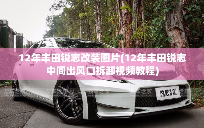 12年丰田锐志改装图片(12年丰田锐志中间出风口拆卸视频教程) 12年丰田锐志改装图片(12年丰田锐志中间出风口拆卸视频教程)