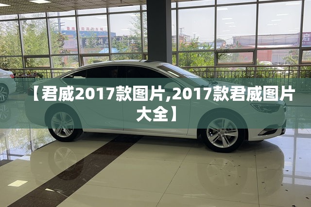 【君威2017款图片,2017款君威图片大全】 【君威2017款图片,2017款君威图片大全】