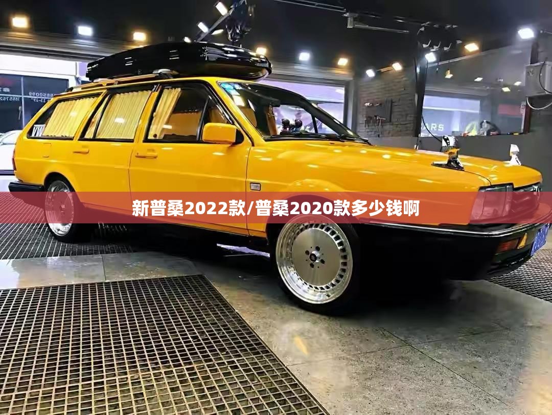 新普桑2022款/普桑2020款多少钱啊 新普桑2022款/普桑2020款多少钱啊