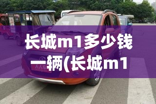 长城m1多少钱一辆(长城m1二手车报价及图片) 长城m1多少钱一辆(长城m1二手车报价及图片)