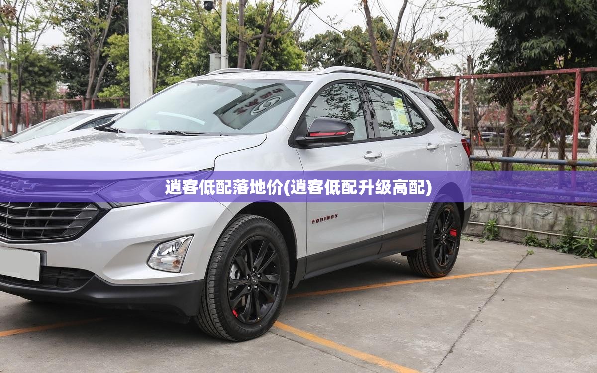 逍客低配落地价(逍客低配升级高配) 逍客低配落地价(逍客低配升级高配)