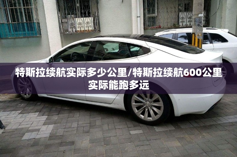 特斯拉续航实际多少公里/特斯拉续航600公里实际能跑多远 特斯拉续航实际多少公里/特斯拉续航600公里实际能跑多远