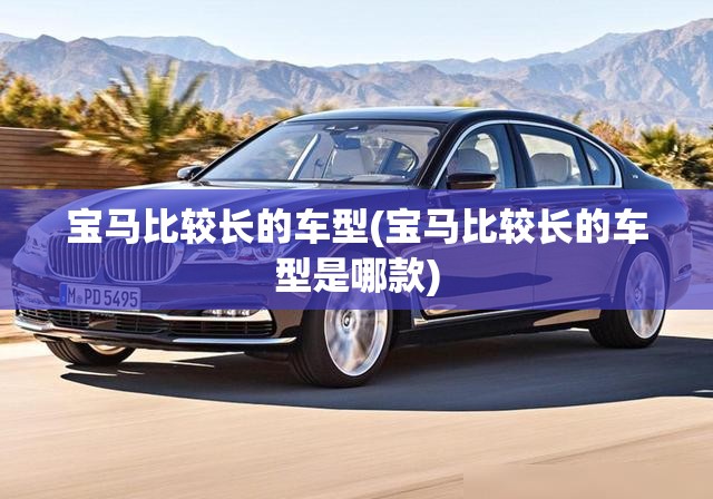 宝马比较长的车型(宝马比较长的车型是哪款) 宝马比较长的车型(宝马比较长的车型是哪款)