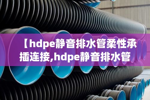 【hdpe静音排水管柔性承插连接,hdpe静音排水管柔性承插连接视频】 【hdpe静音排水管柔性承插连接,hdpe静音排水管柔性承插连接视频】