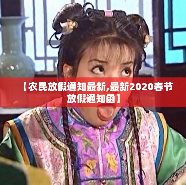 【农民放假通知最新,最新2020春节放假通知函】 【农民放假通知最新,最新2020春节放假通知函】
