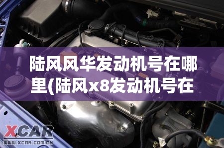 陆风风华发动机号在哪里(陆风x8发动机号在什么位置) 陆风风华发动机号在哪里(陆风x8发动机号在什么位置)