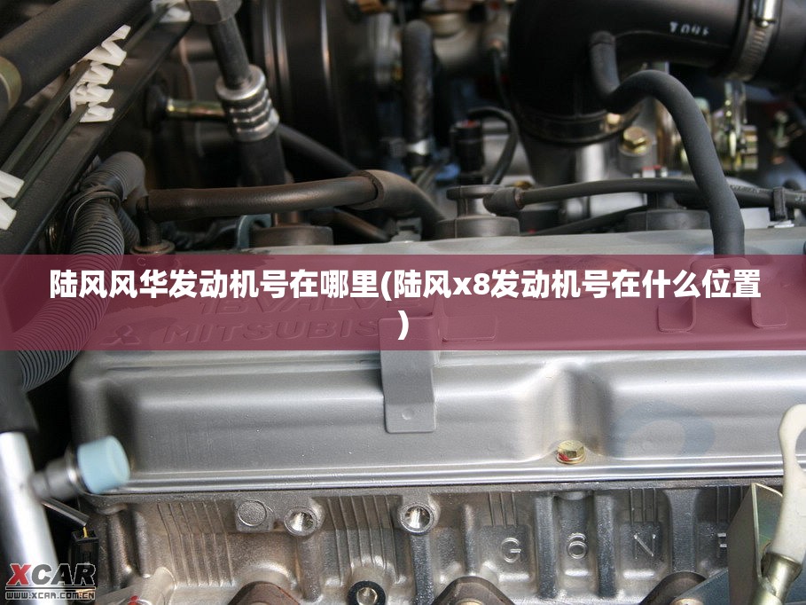 陆风风华发动机号在哪里(陆风x8发动机号在什么位置) 陆风风华发动机号在哪里(陆风x8发动机号在什么位置)