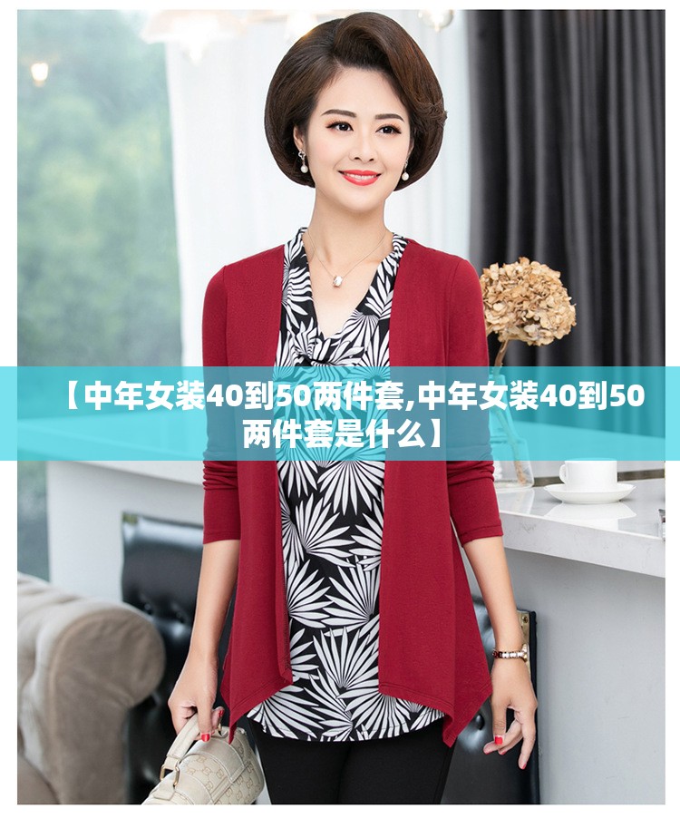 【中年女装40到50两件套,中年女装40到50两件套是什么】 【中年女装40到50两件套,中年女装40到50两件套是什么】