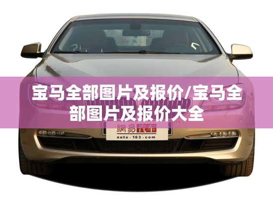 宝马全部图片及报价/宝马全部图片及报价大全 宝马全部图片及报价/宝马全部图片及报价大全