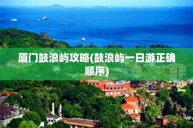 厦门鼓浪屿攻略(鼓浪屿一日游正确顺序)