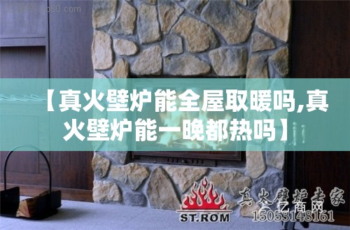 【真火壁炉能全屋取暖吗,真火壁炉能一晚都热吗】 【真火壁炉能全屋取暖吗,真火壁炉能一晚都热吗】
