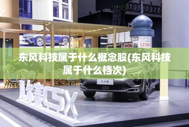 东风科技属于什么概念股(东风科技属于什么档次) 东风科技属于什么概念股(东风科技属于什么档次)