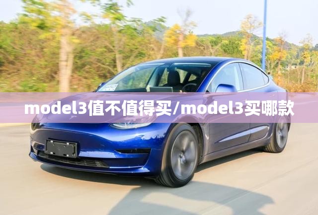 model3值不值得买/model3买哪款 model3值不值得买/model3买哪款