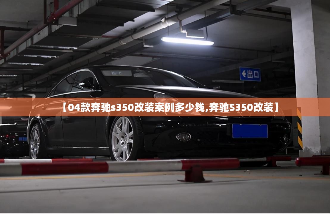 【04款奔驰s350改装案例多少钱,奔驰S350改装】