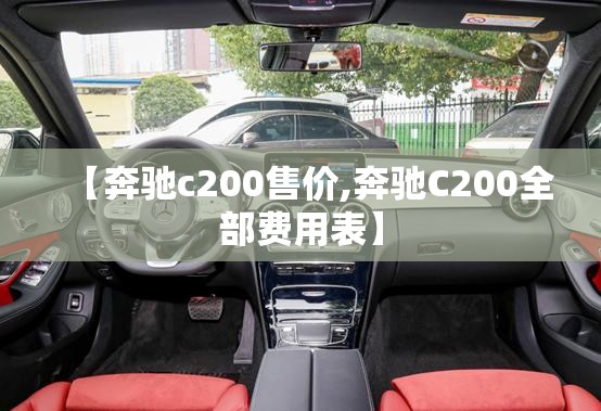 【奔驰c200售价,奔驰C200全部费用表】 【奔驰c200售价,奔驰C200全部费用表】