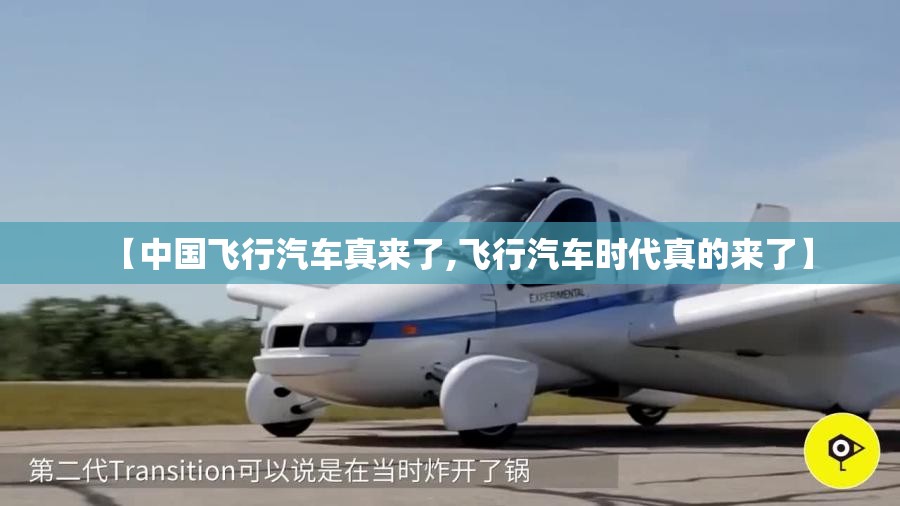 【中国飞行汽车真来了,飞行汽车时代真的来了】 【中国飞行汽车真来了,飞行汽车时代真的来了】