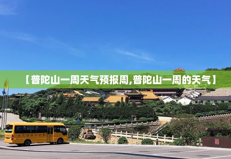 【普陀山一周天气预报周,普陀山一周的天气】 【普陀山一周天气预报周,普陀山一周的天气】