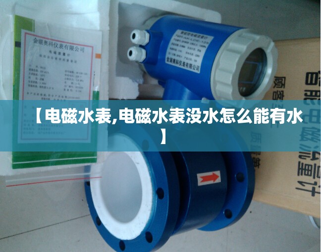 【电磁水表,电磁水表没水怎么能有水】 【电磁水表,电磁水表没水怎么能有水】