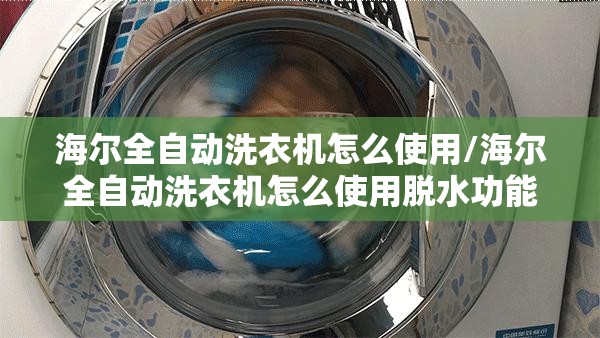 海尔全自动洗衣机怎么使用/海尔全自动洗衣机怎么使用脱水功能 海尔全自动洗衣机怎么使用/海尔全自动洗衣机怎么使用脱水功能