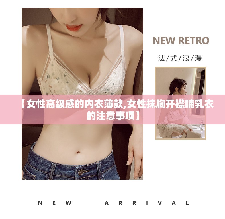 【女性高级感的内衣薄款,女性抹胸开襟哺乳衣的注意事项】 【女性高级感的内衣薄款,女性抹胸开襟哺乳衣的注意事项】