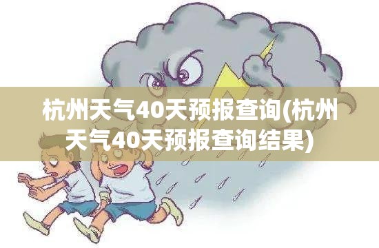 杭州天气40天预报查询(杭州天气40天预报查询结果) 杭州天气40天预报查询(杭州天气40天预报查询结果)