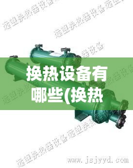 换热设备有哪些(换热设备都有什么) 换热设备有哪些(换热设备都有什么)