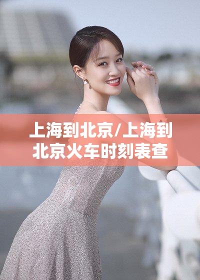 上海到北京/上海到北京火车时刻表查询