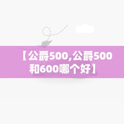 【公爵500,公爵500和600哪个好】 【公爵500,公爵500和600哪个好】