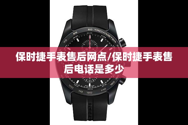 保时捷手表售后网点/保时捷手表售后电话是多少 保时捷手表售后网点/保时捷手表售后电话是多少