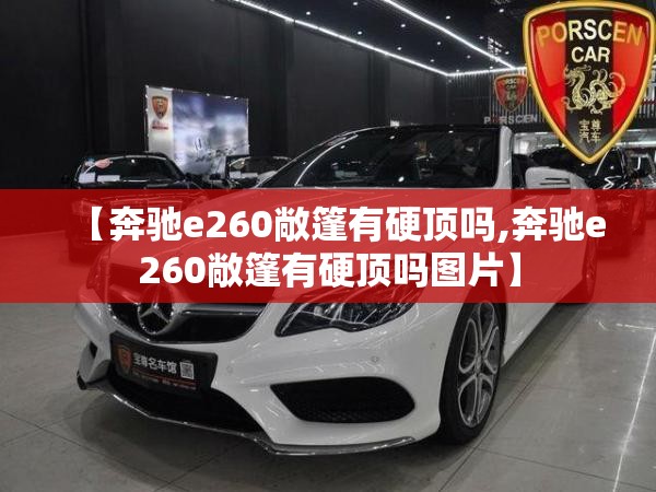 【奔驰e260敞篷有硬顶吗,奔驰e260敞篷有硬顶吗图片】 【奔驰e260敞篷有硬顶吗,奔驰e260敞篷有硬顶吗图片】