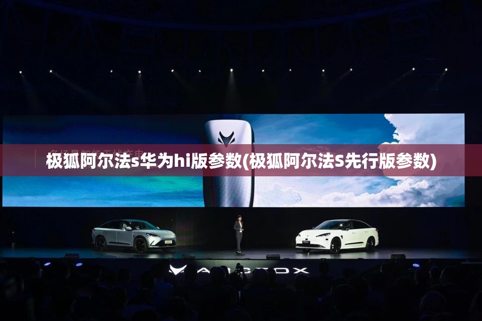 极狐阿尔法s华为hi版参数(极狐阿尔法S先行版参数) 极狐阿尔法s华为hi版参数(极狐阿尔法S先行版参数)