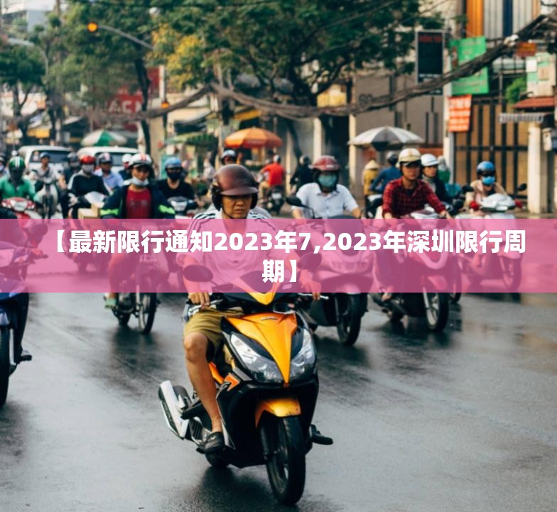 【最新限行通知2023年7,2023年深圳限行周期】 【最新限行通知2023年7,2023年深圳限行周期】