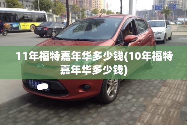 11年福特嘉年华多少钱(10年福特嘉年华多少钱) 11年福特嘉年华多少钱(10年福特嘉年华多少钱)