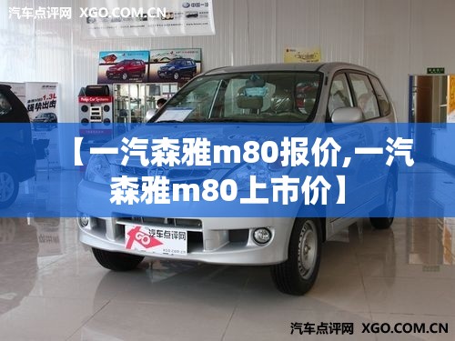 【一汽森雅m80报价,一汽森雅m80上市价】 【一汽森雅m80报价,一汽森雅m80上市价】