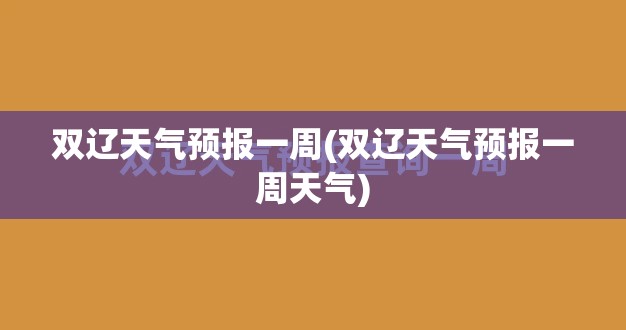 双辽天气预报一周(双辽天气预报一周天气) 双辽天气预报一周(双辽天气预报一周天气)
