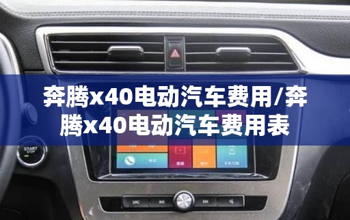 奔腾x40电动汽车费用/奔腾x40电动汽车费用表 奔腾x40电动汽车费用/奔腾x40电动汽车费用表