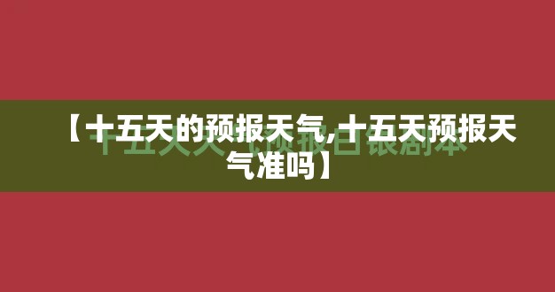 【十五天的预报天气,十五天预报天气准吗】 【十五天的预报天气,十五天预报天气准吗】