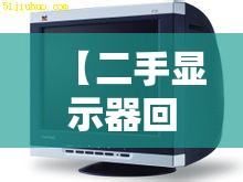 【二手显示器回收费用表,二手显示器回收费用表最新】 【二手显示器回收费用表,二手显示器回收费用表最新】