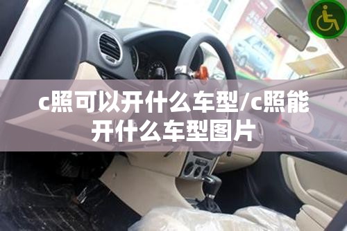 c照可以开什么车型/c照能开什么车型图片 c照可以开什么车型/c照能开什么车型图片
