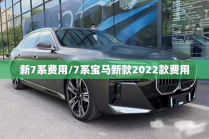 新7系费用/7系宝马新款2022款费用 新7系费用/7系宝马新款2022款费用
