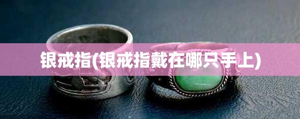 银戒指(银戒指戴在哪只手上) 银戒指(银戒指戴在哪只手上)