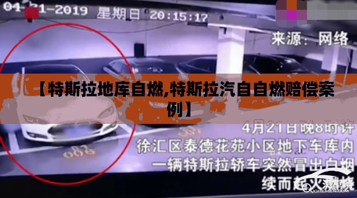 【特斯拉地库自燃,特斯拉汽自自燃赔偿案例】 【特斯拉地库自燃,特斯拉汽自自燃赔偿案例】