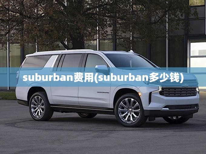 suburban费用(suburban多少钱) suburban费用(suburban多少钱)