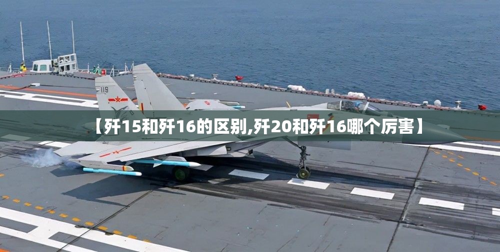 【歼15和歼16的区别,歼20和歼16哪个厉害】