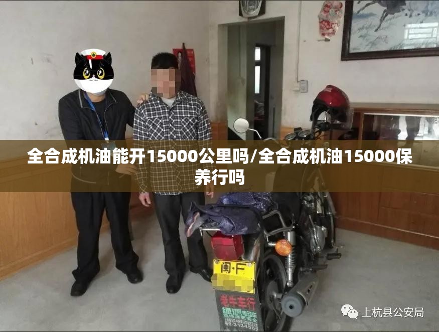 全合成机油能开15000公里吗/全合成机油15000保养行吗 全合成机油能开15000公里吗/全合成机油15000保养行吗