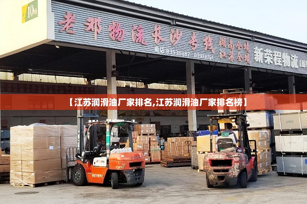 【江苏润滑油厂家排名,江苏润滑油厂家排名榜】 【江苏润滑油厂家排名,江苏润滑油厂家排名榜】
