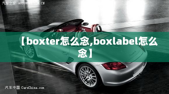 【boxter怎么念,boxlabel怎么念】 【boxter怎么念,boxlabel怎么念】