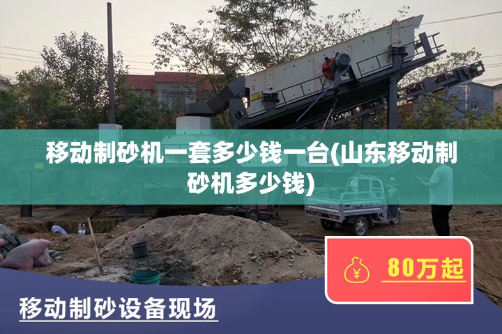 移动制砂机一套多少钱一台(山东移动制砂机多少钱) 移动制砂机一套多少钱一台(山东移动制砂机多少钱)
