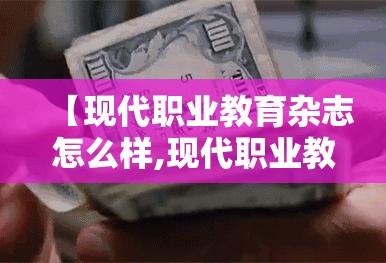 【现代职业教育杂志怎么样,现代职业教育杂志审稿要多久】 【现代职业教育杂志怎么样,现代职业教育杂志审稿要多久】